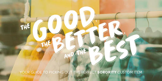 The Good, the Better, and the Best: Guide to Custom Sorority Products